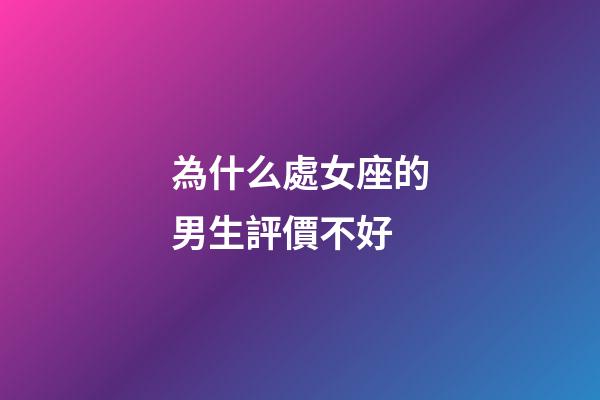 為什么處女座的男生評價不好-第1張-星座運勢-玄機派