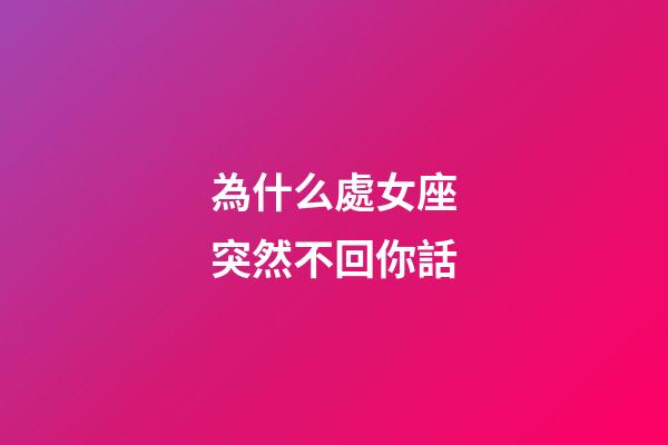 為什么處女座突然不回你話-第1張-星座運勢-玄機派