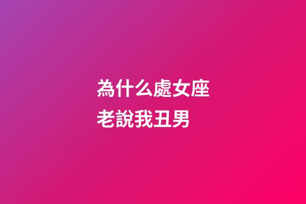 為什么處女座老說我丑男-第1張-星座運勢-玄機派