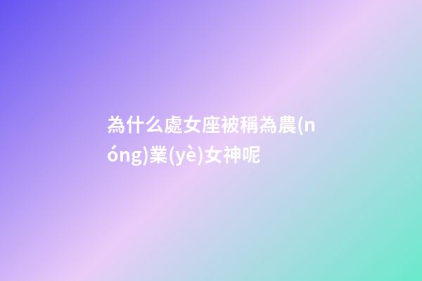 為什么處女座被稱為農(nóng)業(yè)女神呢-第1張-星座運(yùn)勢(shì)-玄機(jī)派