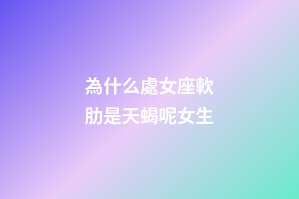 為什么處女座軟肋是天蝎呢女生-第1張-星座運勢-玄機派