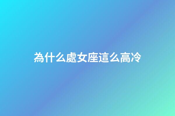 為什么處女座這么高冷-第1張-星座運勢-玄機派