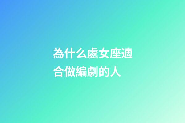 為什么處女座適合做編劇的人-第1張-星座運勢-玄機派