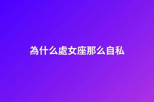 為什么處女座那么自私-第1張-星座運(yùn)勢(shì)-玄機(jī)派