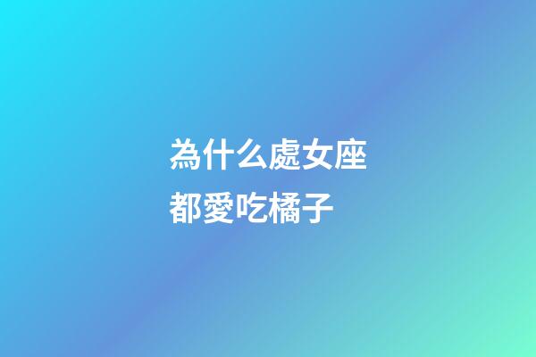 為什么處女座都愛吃橘子