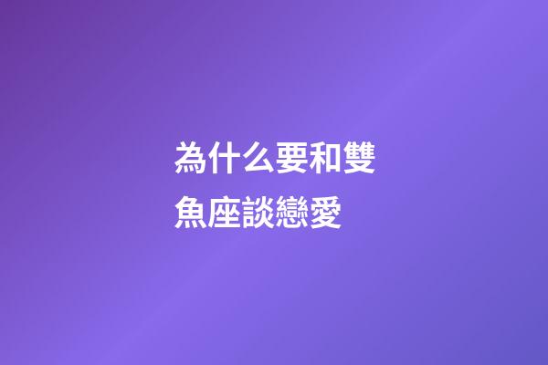 為什么要和雙魚座談戀愛-第1張-星座運勢-玄機派