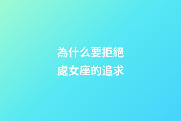 為什么要拒絕處女座的追求-第1張-星座運勢-玄機派
