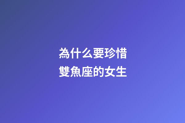 為什么要珍惜雙魚座的女生-第1張-星座運勢-玄機派