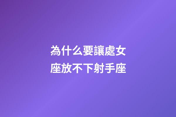 為什么要讓處女座放不下射手座-第1張-星座運勢-玄機派