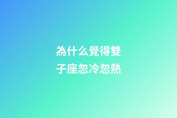 為什么覺得雙子座忽冷忽熱-第1張-星座運勢-玄機派