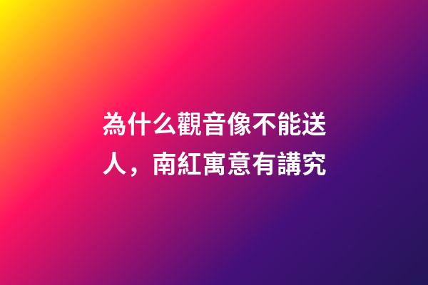 為什么觀音像不能送人，南紅寓意有講究-第1張-觀點(diǎn)-玄機(jī)派