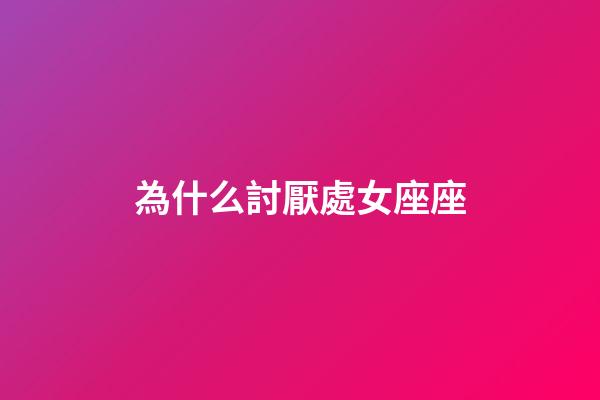 為什么討厭處女座座-第1張-星座運勢-玄機派