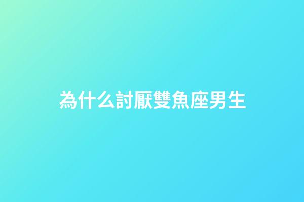 為什么討厭雙魚座男生-第1張-星座運(yùn)勢-玄機(jī)派
