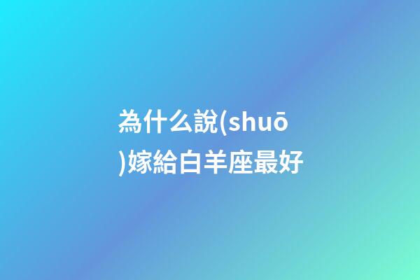 為什么說(shuō)嫁給白羊座最好-第1張-星座運(yùn)勢(shì)-玄機(jī)派
