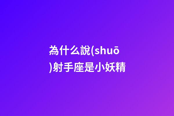 為什么說(shuō)射手座是小妖精