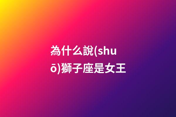 為什么說(shuō)獅子座是女王-第1張-星座運(yùn)勢(shì)-玄機(jī)派