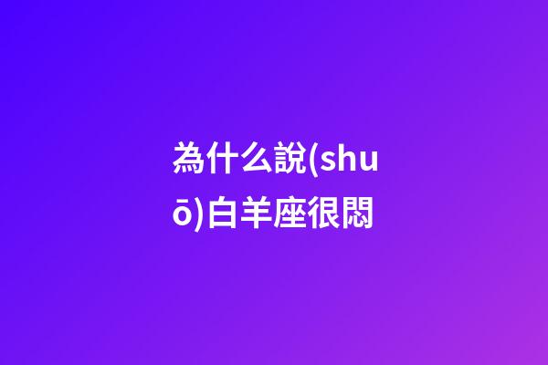 為什么說(shuō)白羊座很悶-第1張-星座運(yùn)勢(shì)-玄機(jī)派