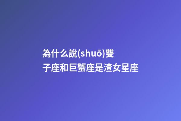 為什么說(shuō)雙子座和巨蟹座是渣女星座-第1張-星座運(yùn)勢(shì)-玄機(jī)派