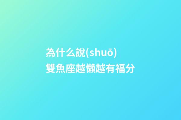 為什么說(shuō)雙魚座越懶越有福分-第1張-星座運(yùn)勢(shì)-玄機(jī)派
