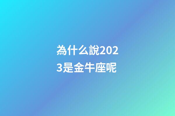 為什么說2023是金牛座呢-第1張-星座運勢-玄機派