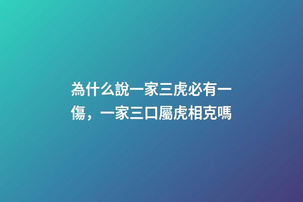 為什么說一家三虎必有一傷，一家三口屬虎相克嗎