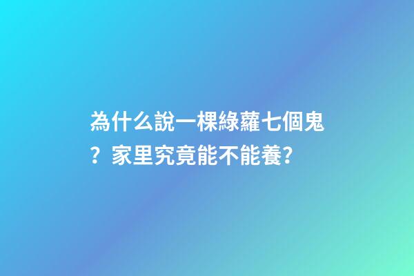 為什么說一棵綠蘿七個鬼？家里究竟能不能養？