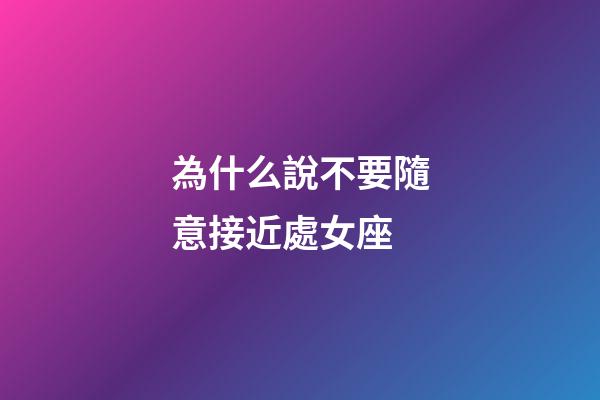 為什么說不要隨意接近處女座-第1張-星座運勢-玄機派