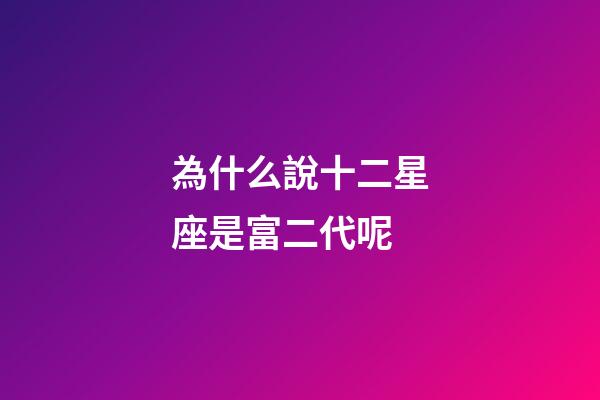 為什么說十二星座是富二代呢-第1張-星座運勢-玄機派
