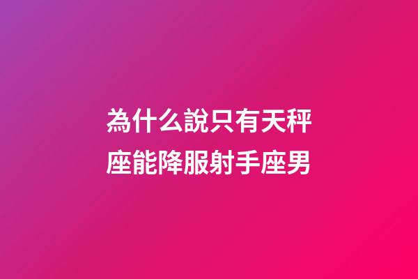 為什么說只有天秤座能降服射手座男-第1張-星座運勢-玄機派