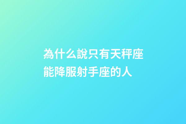 為什么說只有天秤座能降服射手座的人-第1張-星座運(yùn)勢(shì)-玄機(jī)派