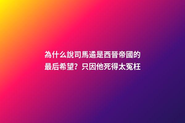 為什么說司馬遹是西晉帝國的最后希望？只因他死得太冤枉-第1張-觀點-玄機派