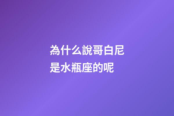 為什么說哥白尼是水瓶座的呢-第1張-星座運勢-玄機派