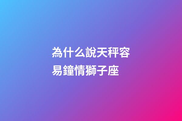 為什么說天秤容易鐘情獅子座