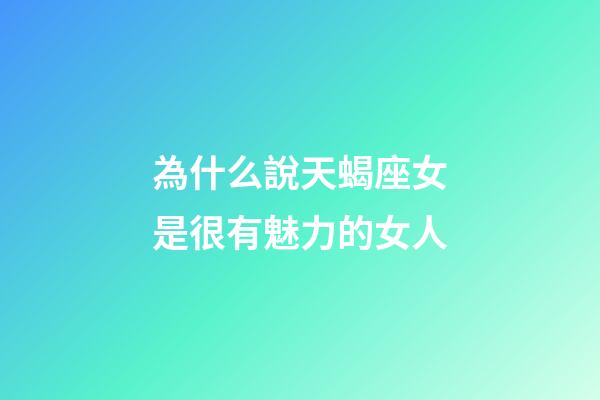 為什么說天蝎座女是很有魅力的女人-第1張-星座運(yùn)勢-玄機(jī)派