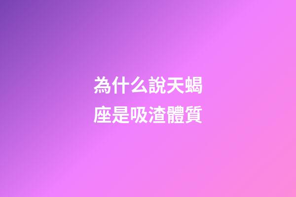 為什么說天蝎座是吸渣體質-第1張-星座運勢-玄機派