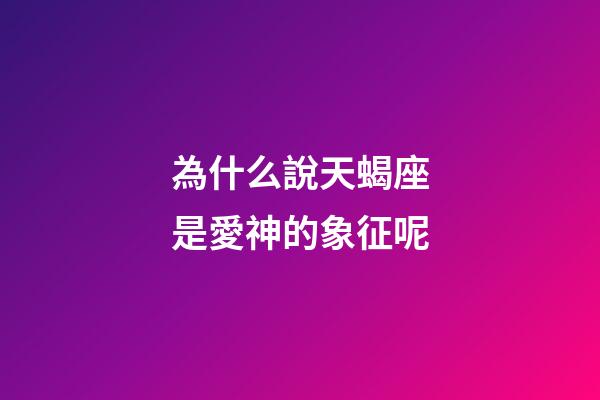 為什么說天蝎座是愛神的象征呢-第1張-星座運勢-玄機派