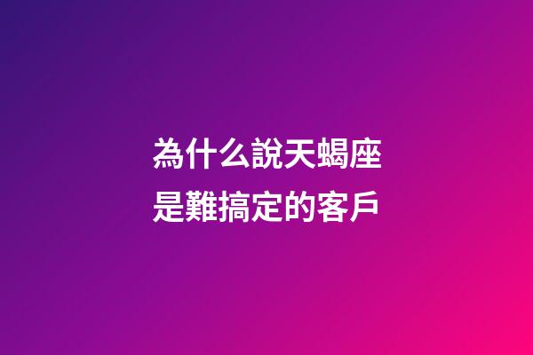 為什么說天蝎座是難搞定的客戶-第1張-星座運勢-玄機派