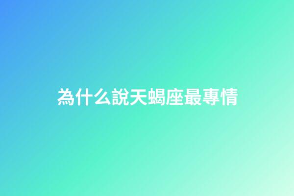為什么說天蝎座最專情-第1張-星座運勢-玄機派