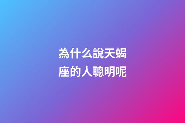 為什么說天蝎座的人聰明呢-第1張-星座運勢-玄機派