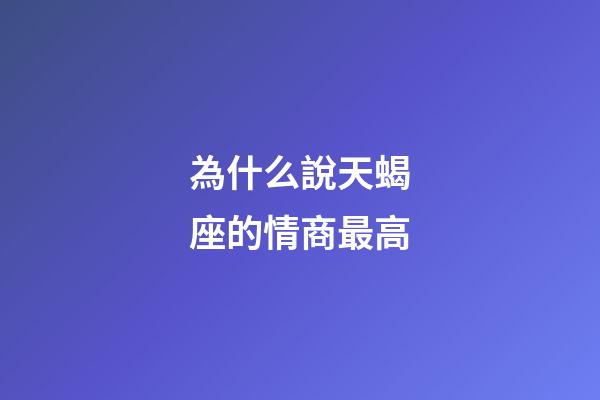 為什么說天蝎座的情商最高-第1張-星座運勢-玄機派