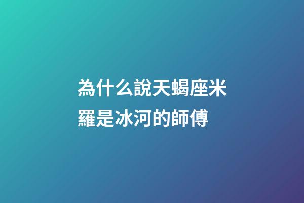 為什么說天蝎座米羅是冰河的師傅