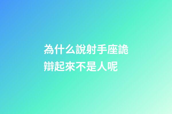 為什么說射手座詭辯起來不是人呢