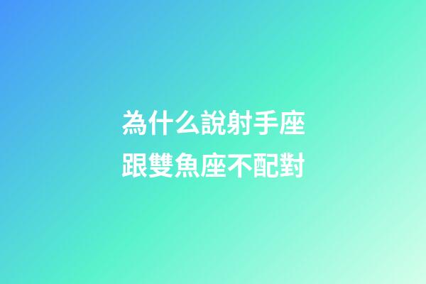 為什么說射手座跟雙魚座不配對-第1張-星座運勢-玄機派