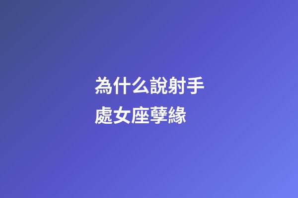 為什么說射手處女座孽緣-第1張-星座運勢-玄機派