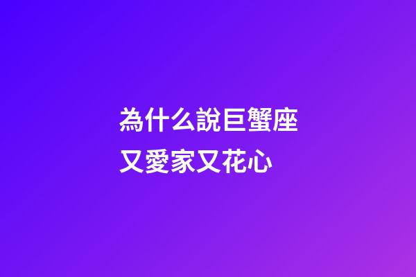 為什么說巨蟹座又愛家又花心-第1張-星座運勢-玄機派