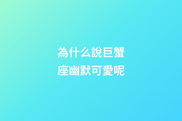 為什么說巨蟹座幽默可愛呢-第1張-星座運勢-玄機派