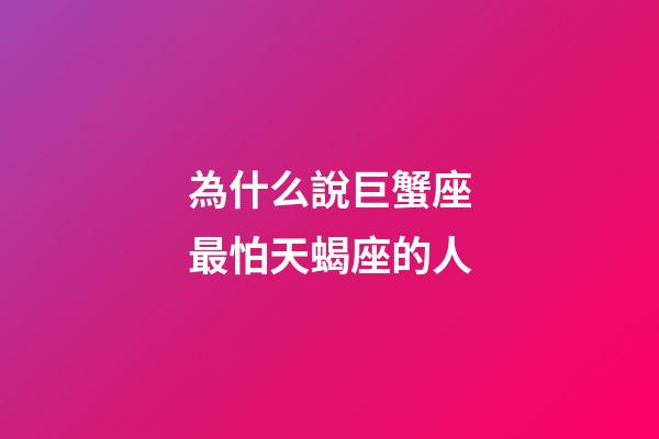 為什么說巨蟹座最怕天蝎座的人-第1張-星座運勢-玄機派