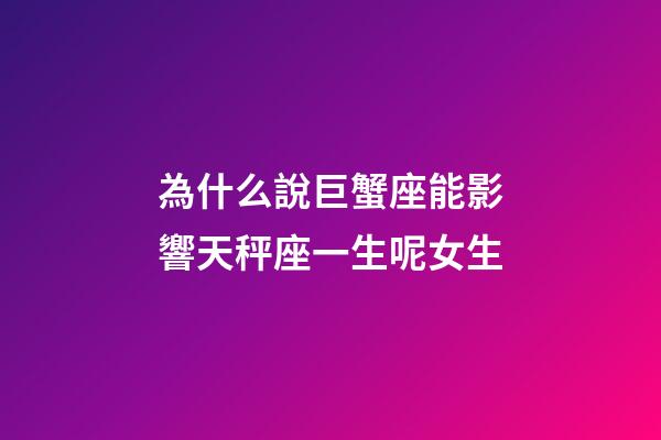 為什么說巨蟹座能影響天秤座一生呢女生-第1張-星座運勢-玄機派