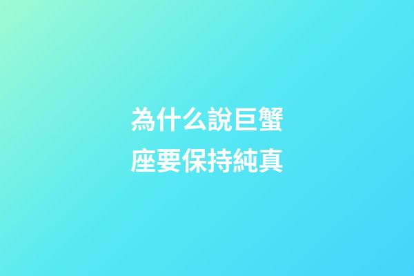 為什么說巨蟹座要保持純真-第1張-星座運(yùn)勢-玄機(jī)派