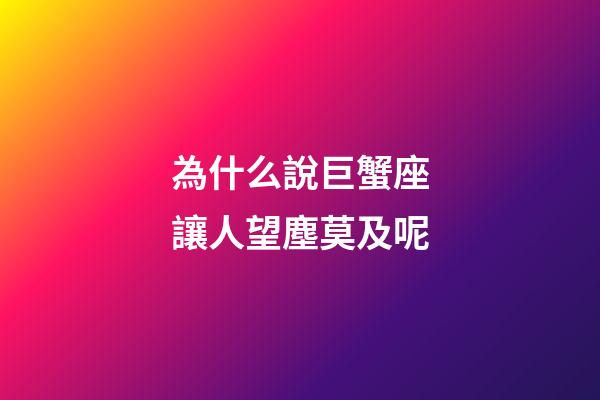 為什么說巨蟹座讓人望塵莫及呢-第1張-星座運勢-玄機派